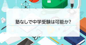 塾なしで中学受験は可能か？