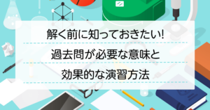 解く前に知っておきたい！過去問が必要な意味と効果的な演習方法