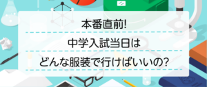 本番直前！中学入試当日はどんな服装で行けばいいの？