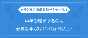 中学受験をするのに必要な年収は1000万円以上？