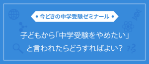 子どもから「中学受験をやめたい」と言われたら？